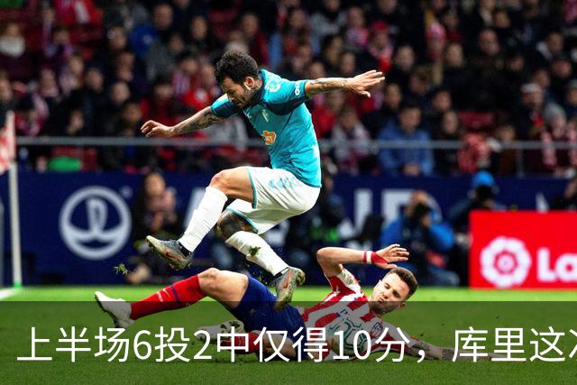 上半场6投2中仅得10分，库里这次机会真不多