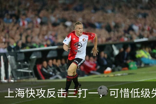 上海快攻反击三打一，可惜低级失误错失宝贵进攻机会
