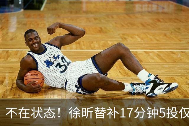 不在状态！徐昕替补17分钟5投仅1中拿5分4板 正负值-14
