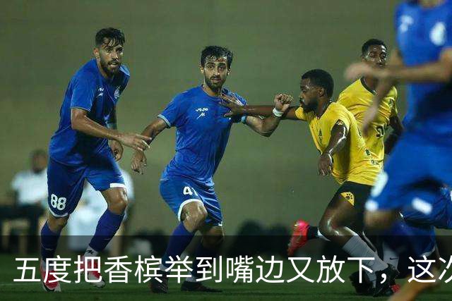 五度把香槟举到嘴边又放下，这次成都蓉城敢不敢一口闷了