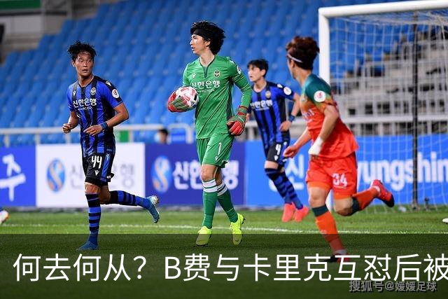 何去何从？B费与卡里克互怼后被摁替补 32岁周薪32万镑合同到明夏