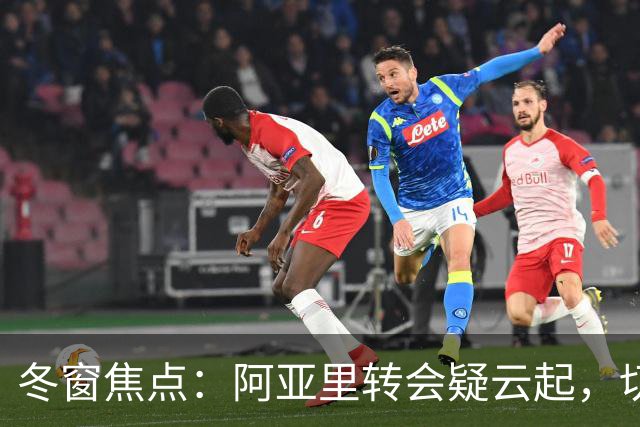 冬窗焦点：阿亚里转会疑云起，切尔西成最大抢手热门