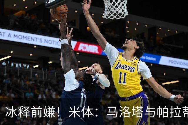 冰释前嫌！米体：马洛塔与帕拉蒂奇赛前拥抱，二十年恩怨迎来和解