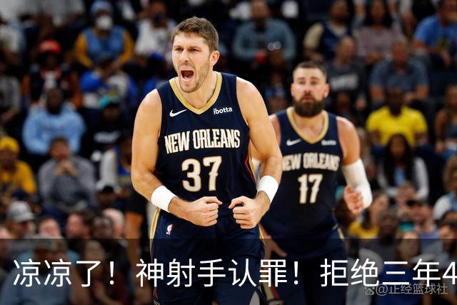 凉凉了！神射手认罪！拒绝三年4200万！还能回来吗？