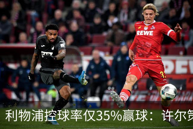 利物浦控球率仅35%赢球：许尔策勒指其未组织进攻