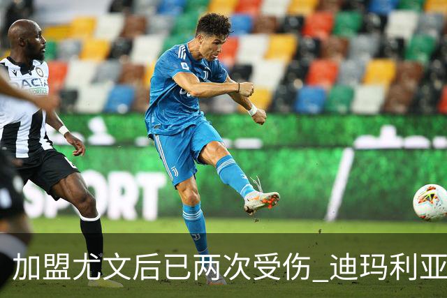 加盟尤文后已两次受伤 迪玛利亚身体状况让尤文担忧