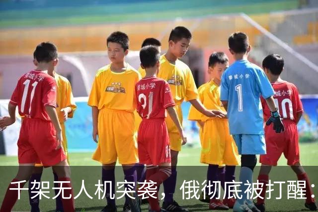 千架无人机突袭，俄彻底被打醒：中国是对的，不能对美国抱有幻想