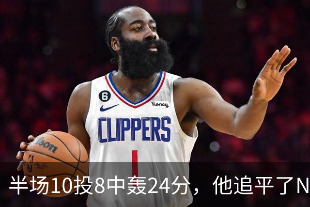 半场10投8中轰24分，他追平了NBA替补半场三分纪录