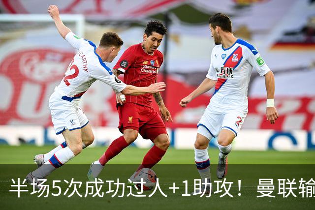 半场5次成功过人+1助攻！曼联输球夜仅一人可昂首离开