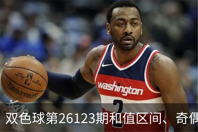 双色球第26123期和值区间、奇偶大小与蓝球思路一文看全