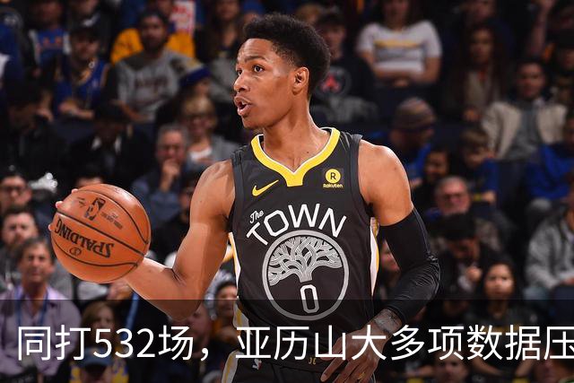 同打532场，亚历山大多项数据压科比，场均多3.8分