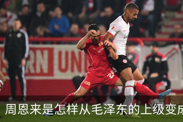 周恩来是怎样从毛泽东的上级变成下级的？