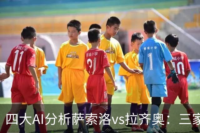 四大AI分析萨索洛vs拉齐奥：三家看好客胜，一家倾向平局
