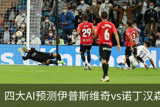 四大AI预测伊普斯维奇vs诺丁汉森林：两家看平局，两家猜客胜