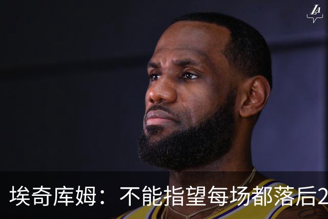 埃奇库姆：不能指望每场都落后29分逆转 82场才打了2场要保持冷静