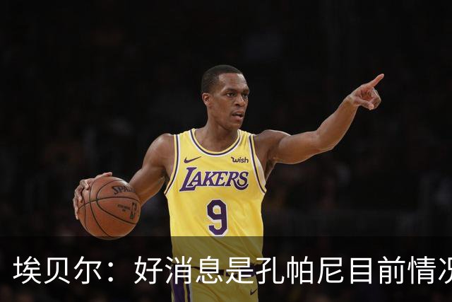 埃贝尔：好消息是孔帕尼目前情况稳定，上周他也曾出现过一些状况