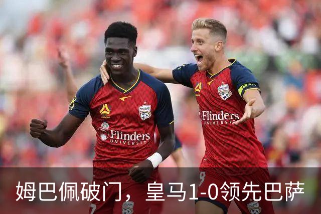 姆巴佩破门，皇马1-0领先巴萨