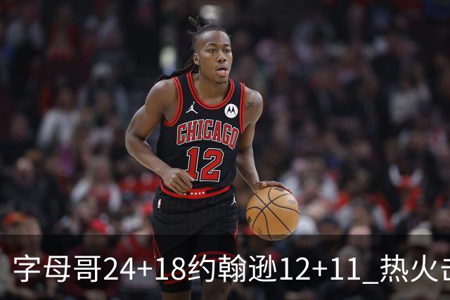 字母哥24+18约翰逊12+11 热火击败老鹰迎赛季首胜