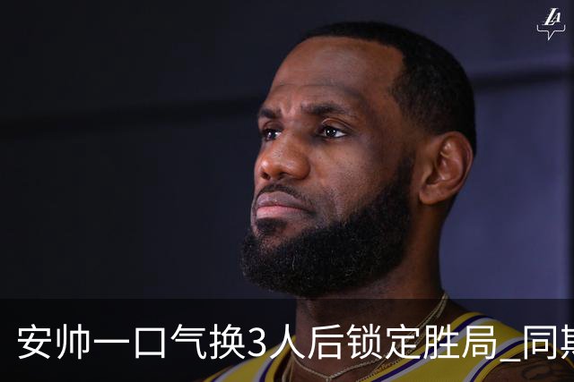 安帅一口气换3人后锁定胜局 同期积分皇马史上第一