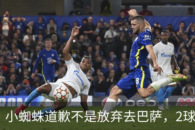 小蜘蛛道歉不是放弃去巴萨，2球1助攻的亿元先生，是开始给自己找退路了