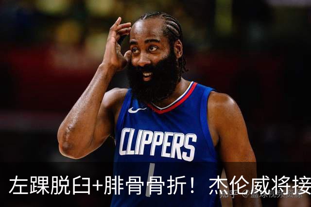 左踝脱臼+腓骨骨折！杰伦威将接受手术并缺阵数月