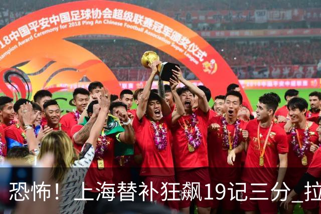 恐怖！上海替补狂飙19记三分 拉塞尔引领三人20+