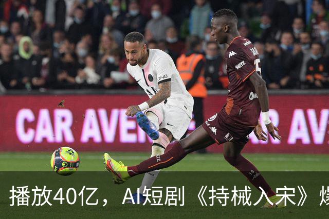 播放40亿，AI短剧《持械入宋》爆火，一处“败笔”让人意难平！