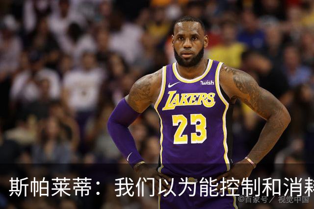 斯帕莱蒂：我们以为能控制和消耗比赛，但现代足球早不这样了