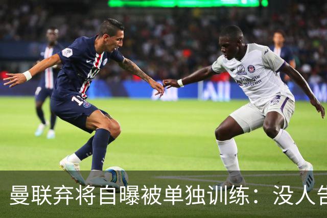 曼联弃将自曝被单独训练：没人告诉我为什么