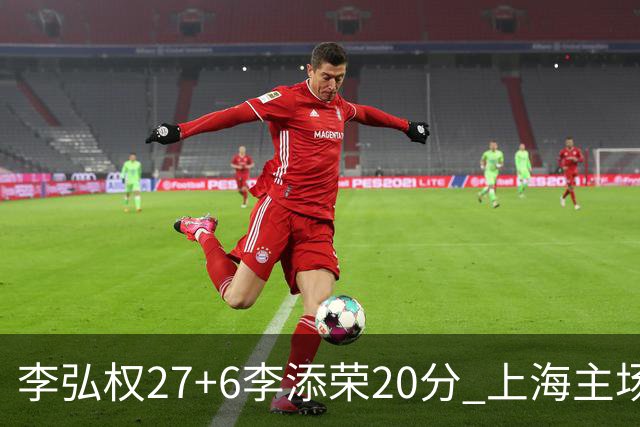 李弘权27+6李添荣20分 上海主场大胜广东