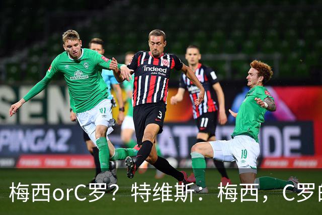 梅西orC罗？特维斯：梅西，C罗的盘带经过反复练习，没见过梅西练