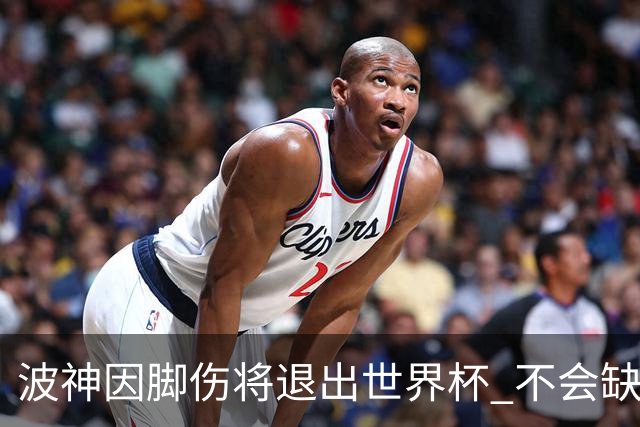 波神因脚伤将退出世界杯 不会缺席绿军训练营