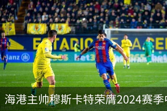海港主帅穆斯卡特荣膺2024赛季中超最佳教练