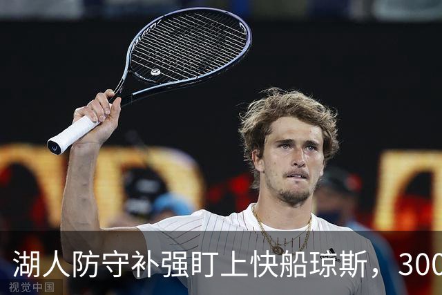 湖人防守补强盯上快船琼斯，3000万合同成焦点