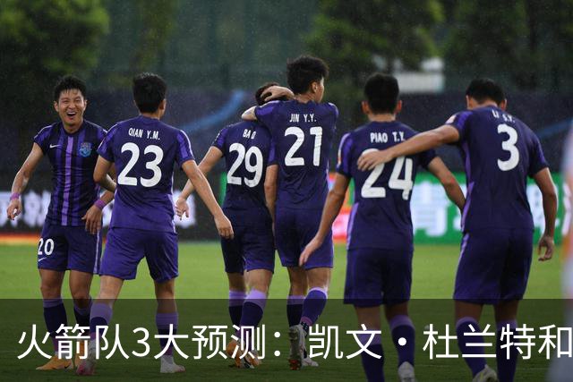 火箭队3大预测：凯文·杜兰特和伊梅·乌多卡迎来关键赛季