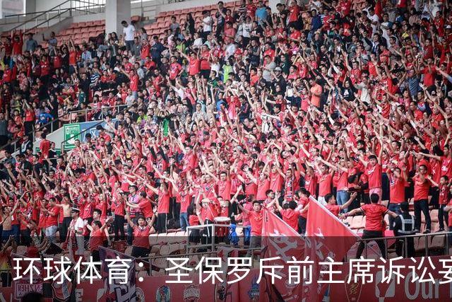 环球体育：圣保罗斥前主席诉讼妄想，指其公卡购买奢侈品