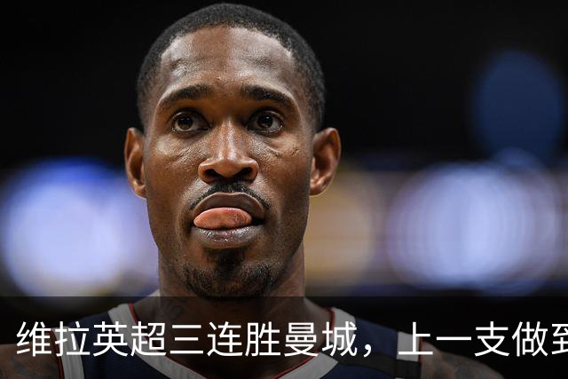 维拉英超三连胜曼城，上一支做到的球队是2016年的利物浦