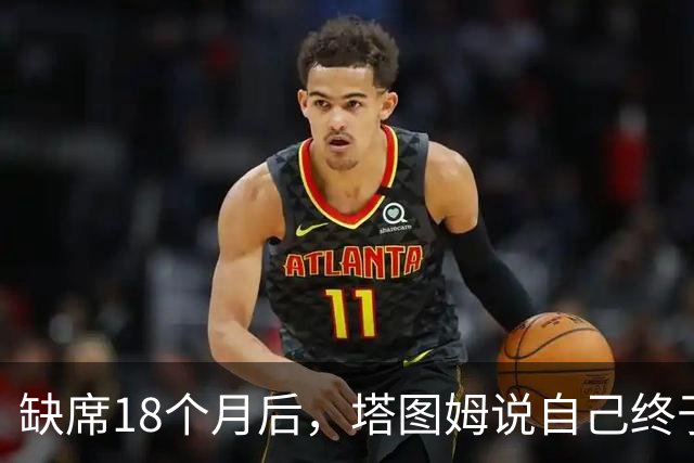缺席18个月后，塔图姆说自己终于感觉完整了