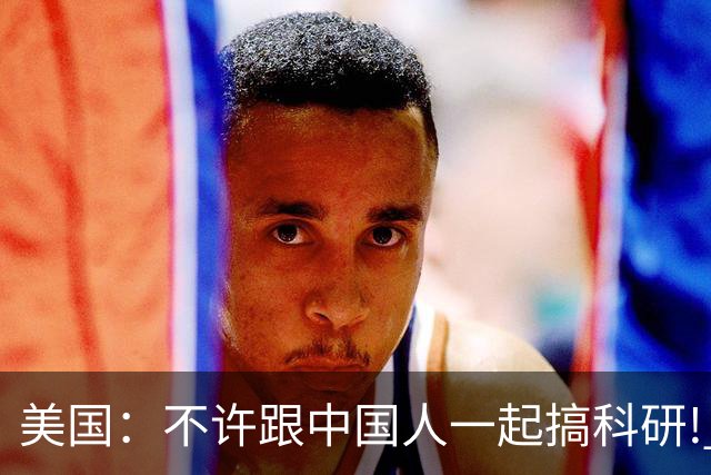 美国：不许跟中国人一起搞科研! 美国科学家：那我只好不研究了!