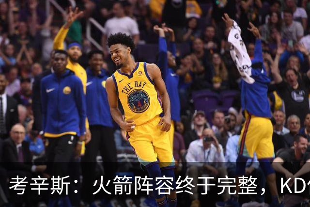 考辛斯：火箭阵容终于完整，KD依然出色亚当斯回归是巨大提升