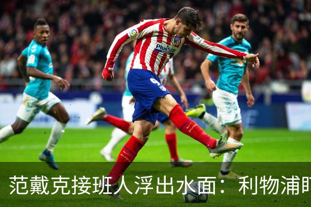 范戴克接班人浮出水面：利物浦盯上他，合同刚续约也不放弃