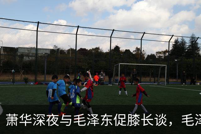 萧华深夜与毛泽东促膝长谈，毛泽东忽然沉重说道：你我命中都犯杀气！
