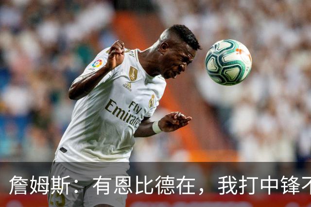 詹姆斯：有恩比德在，我打中锋不是长久之计