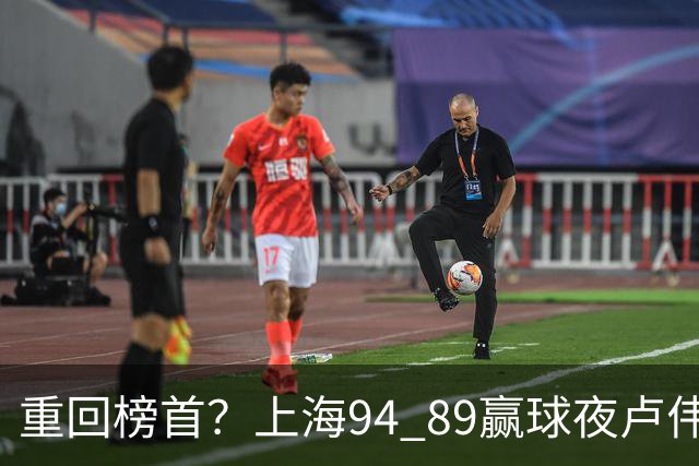 重回榜首？上海94 89赢球夜卢伟偏不夸古德温30+11，反手把拉塞尔和麦基的防守底裤当众扯了下来