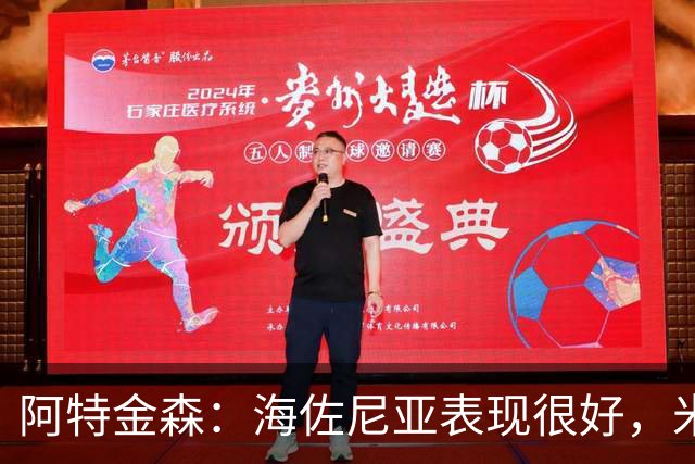 阿特金森：海佐尼亚表现很好，米哈哑火时他站出来承担得分重任