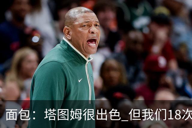 面包：塔图姆很出色 但我们18次失误更致命 必须适应身体对抗
