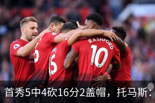 首秀5中4砍16分2盖帽，托马斯：梦想成真