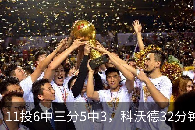 11投6中三分5中3，科沃德32分钟砍15分11板2助