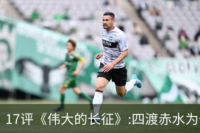 17评《伟大的长征》:四渡赤水为什么是毛泽东的“得意之作”
