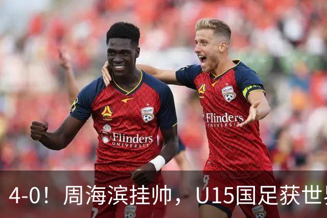 4-0！周海滨挂帅，U15国足获世界杯开门红，球员破门后模仿C罗SIU庆祝